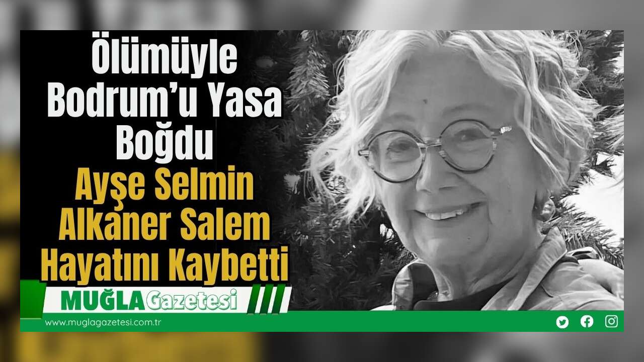 Ölümüyle Bodrum’u Yasa Boğdu: Ayşe Selmin Alkaner Salem Hayatını Kaybetti