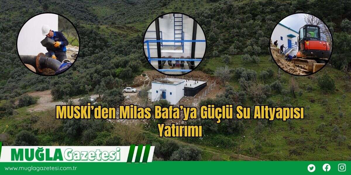 MUSKİ’den Milas Bafa’ya Güçlü Su Altyapısı Yatırımı
