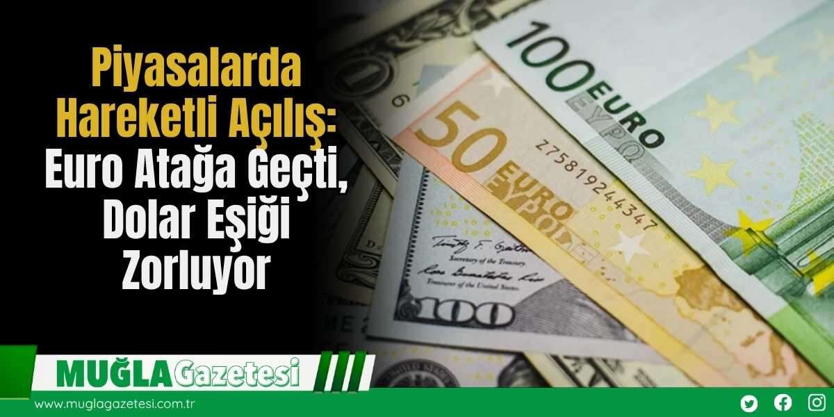 Piyasalarda Hareketli Açılış: Euro Atağa Geçti, Dolar Eşiği Zorluyor