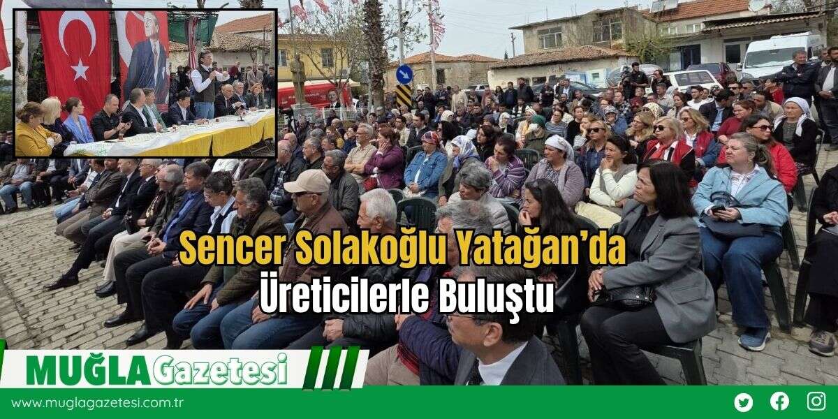 Sencer Solakoğlu Yatağan’da Üreticilerle Buluştu