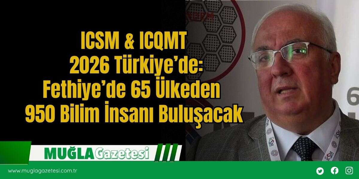 ICSM & ICQMT 2026 Türkiye’de: Fethiye’de 65 Ülkeden 950 Bilim İnsanı Buluşacak