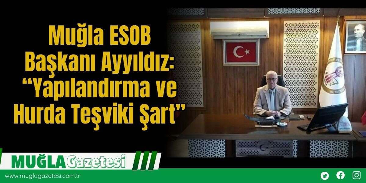 Muğla ESOB Başkanı Ayyıldız: “Yapılandırma ve Hurda Teşviki Şart”