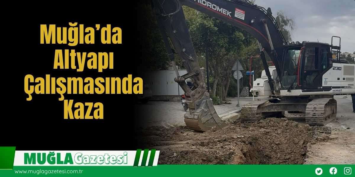Muğla’da Altyapı Çalışmasında Kaza