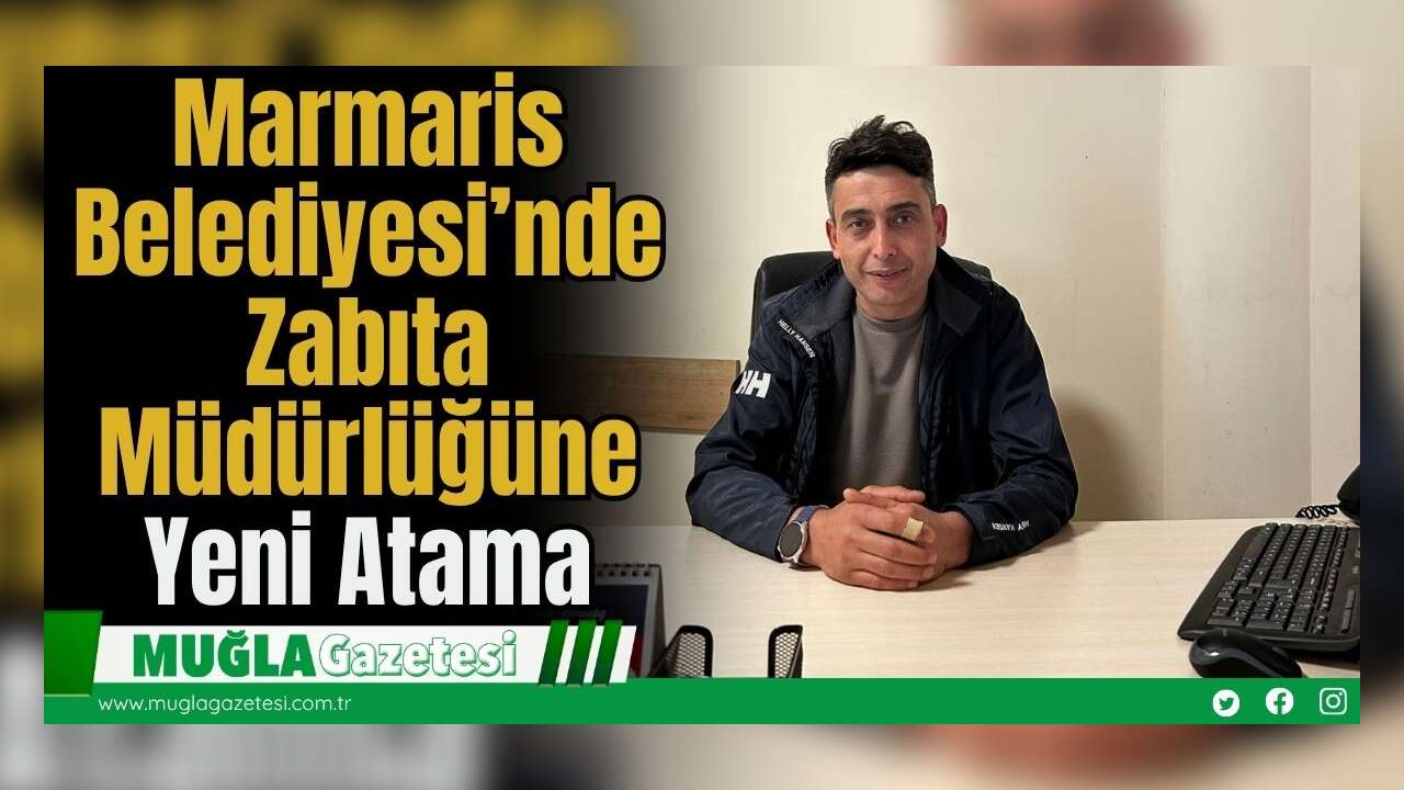 Marmaris Belediyesi’nde Zabıta Müdürlüğüne Yeni Atama