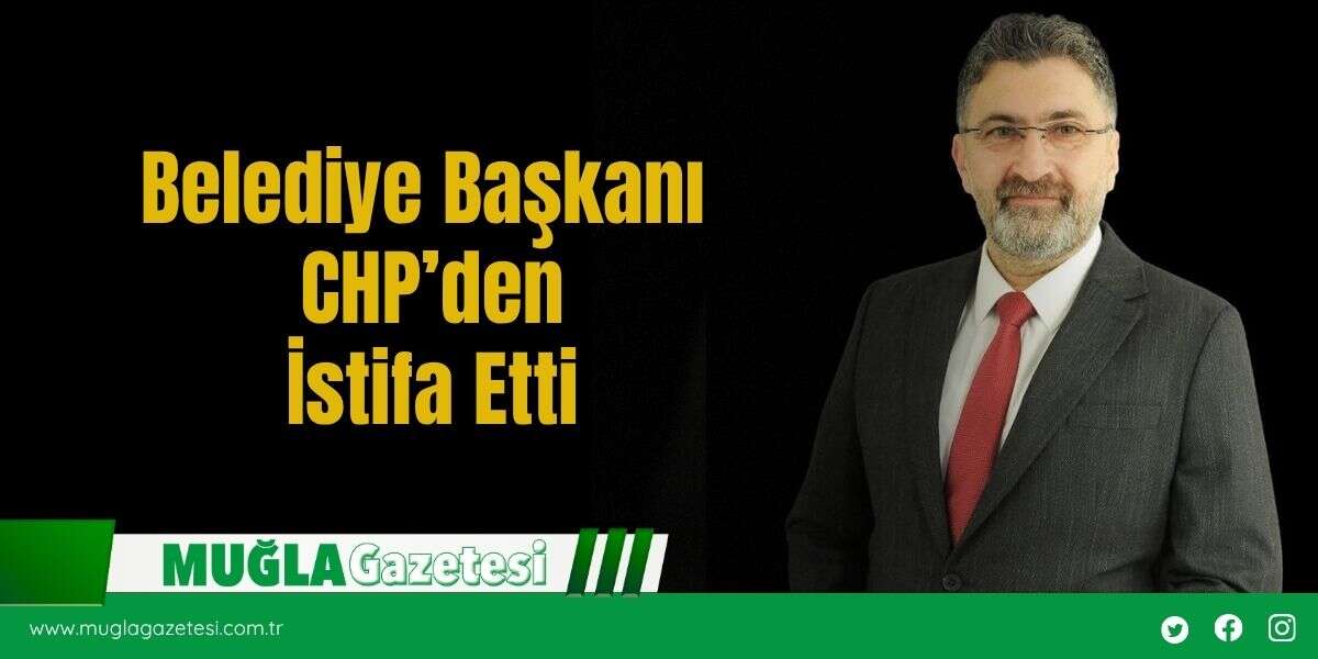 Belediye Başkanı CHP’den İstifa Etti
