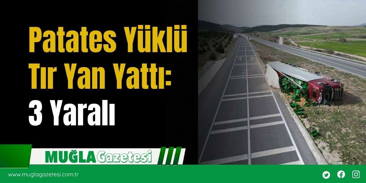 Patates Yüklü Tır Yan Yattı: 3 Yaralı