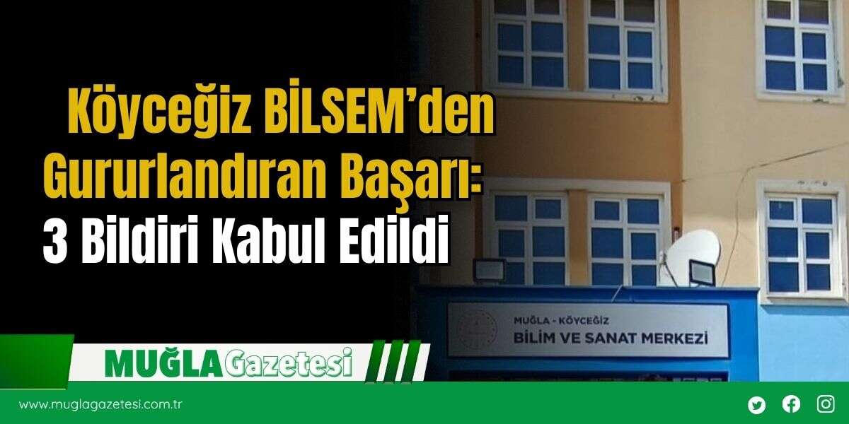 Köyceğiz BİLSEM’den Gururlandıran Başarı: 3 Bildiri Kabul Edildi
