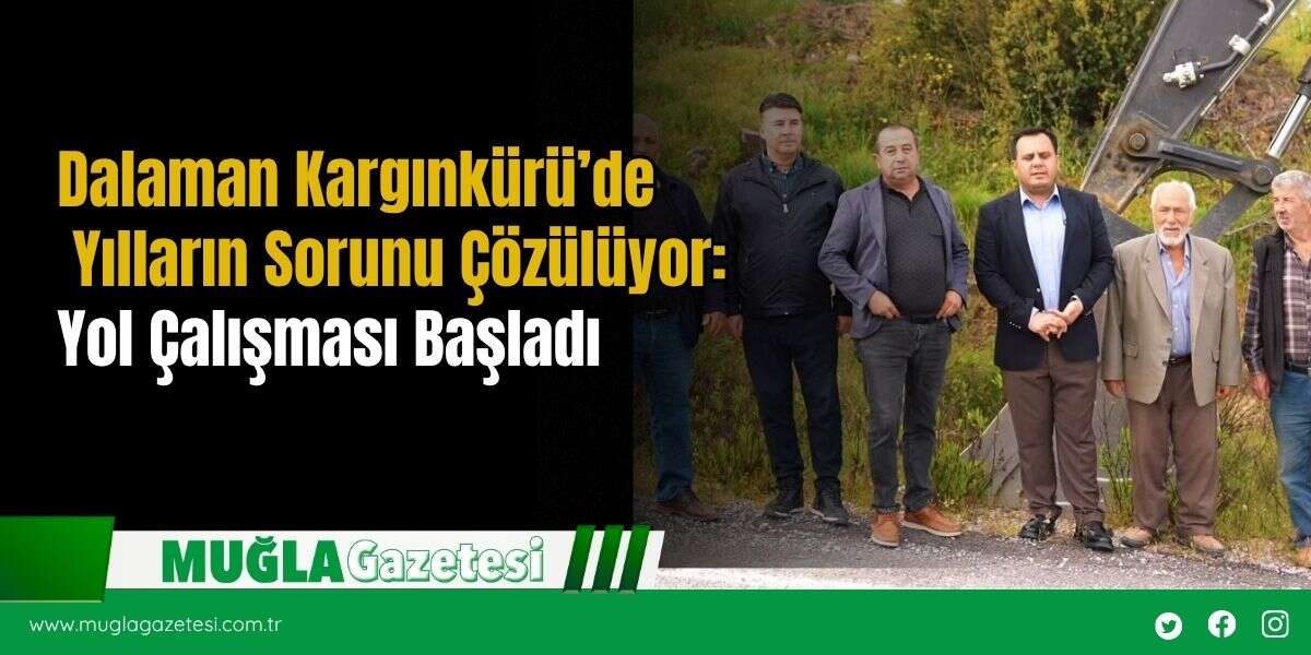 Dalaman Kargınkürü’de Yılların Sorunu Çözülüyor: Yol Çalışması Başladı