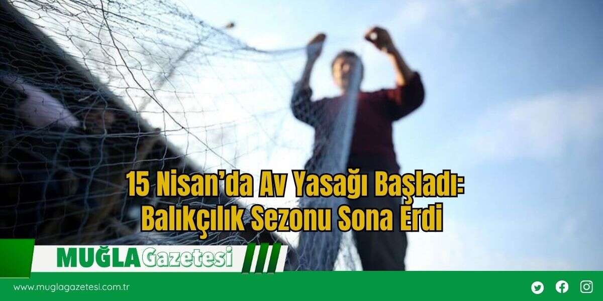 15 Nisan’da Av Yasağı Başladı: Balıkçılık Sezonu Sona Erdi