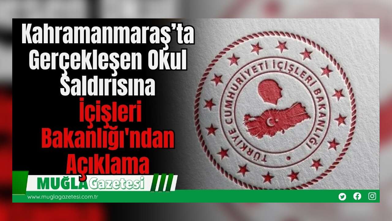 Kahramanmaraş’ta Gerçekleşen Okul Saldırısına İlişkin İçişleri Bakanlığı'ndan Açıklama