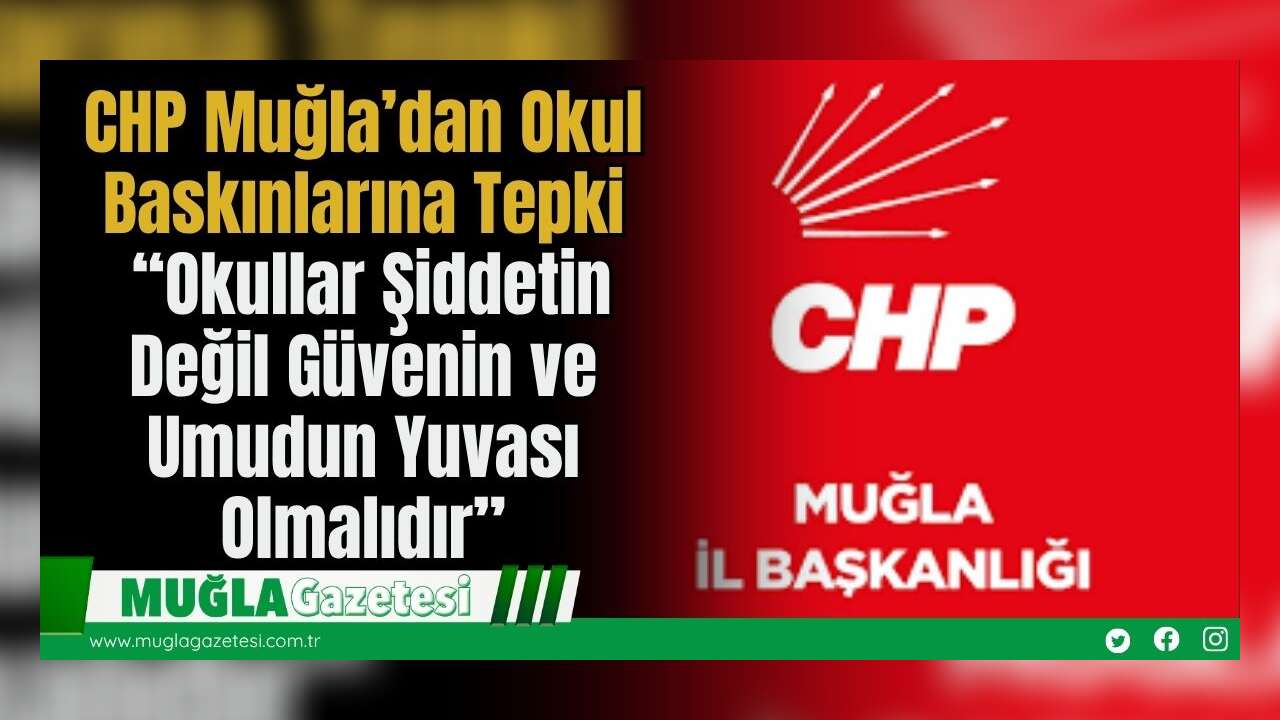 CHP Muğla’dan Okul Baskınlarına Tepki: “Okullar Şiddetin Değil Güvenin ve Umudun Yuvası Olmalıdır”