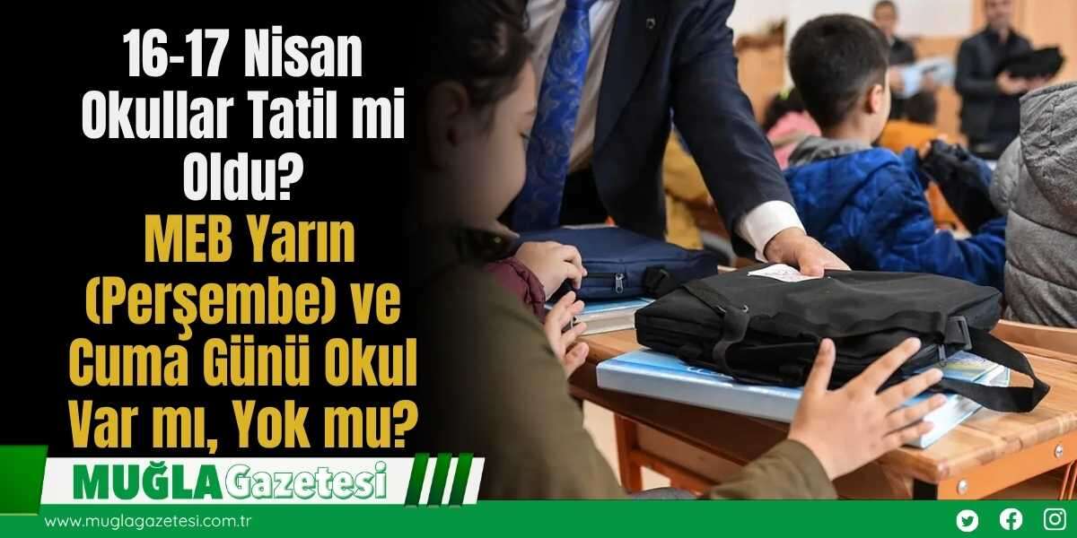 16-17 Nisan Okullar Tatil mi Oldu? MEB Yarın (Perşembe) ve Cuma Günü Okul Var mı, Yok mu?