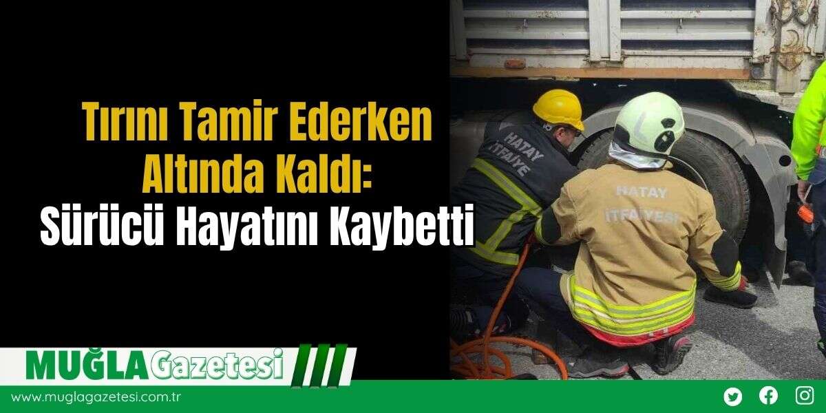 Tırını Tamir Ederken Altında Kaldı: Sürücü Hayatını Kaybetti