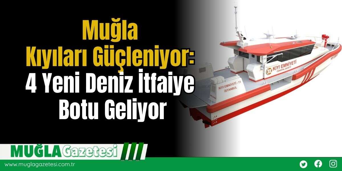 Muğla Kıyıları Güçleniyor: 4 Yeni Deniz İtfaiye Botu Geliyor