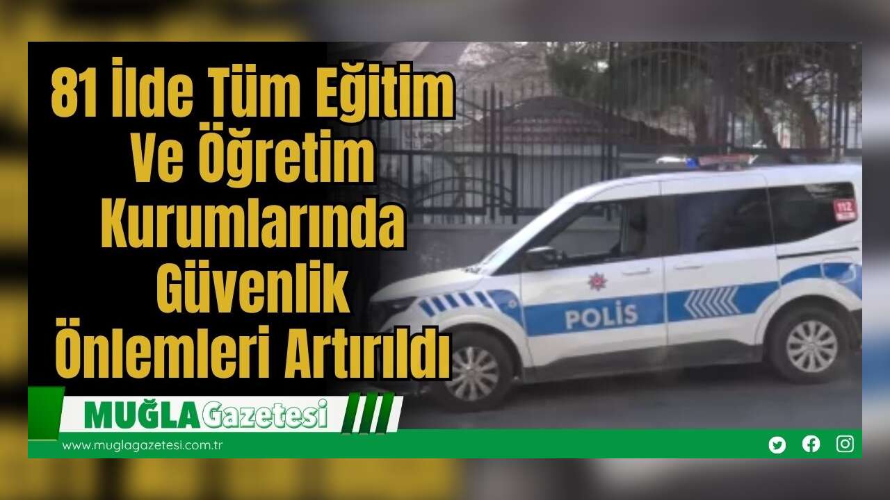 81 İlde Tüm Eğitim Ve Öğretim Kurumlarında Güvenlik Önlemleri Artırıldı