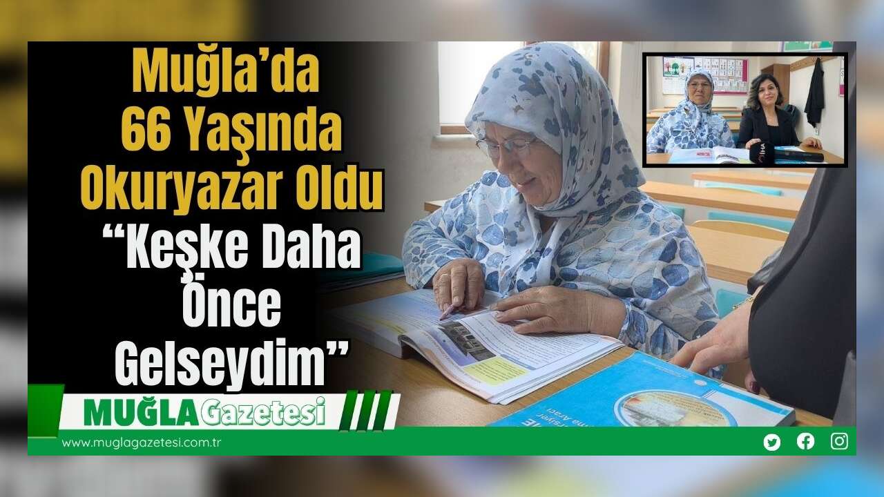 Muğla’da 66 Yaşında Okuryazar Oldu: “Keşke Daha Önce Gelseydim”