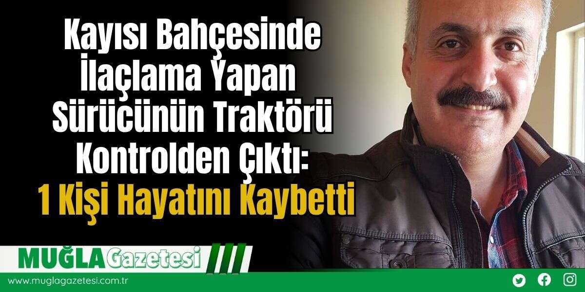Kayısı Bahçesinde İlaçlama Yapan Sürücünün Traktörü Kontrolden Çıktı: 1 Kişi Hayatını Kaybetti
