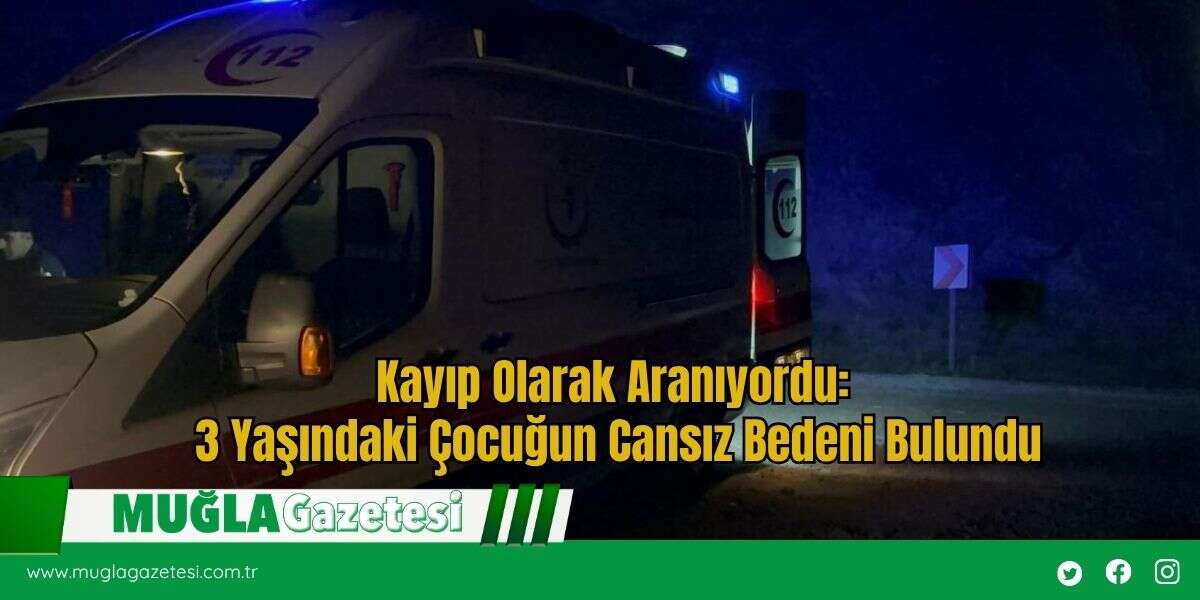 Kayıp Olarak Aranıyordu: 3 Yaşındaki Çocuğun Cansız Bedeni Bulundu