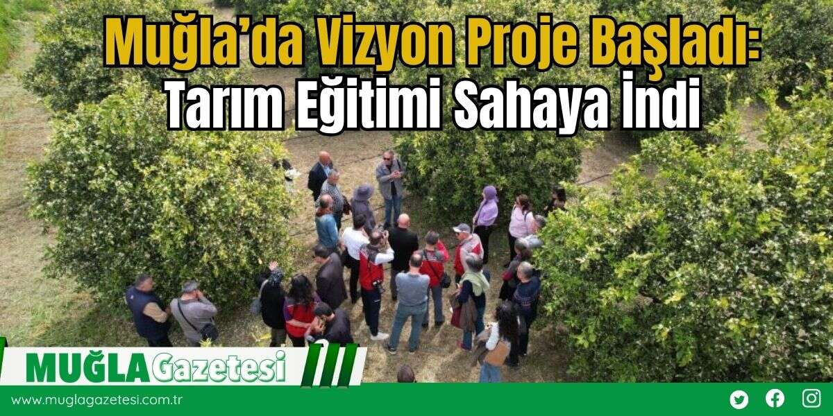 Muğla’da Vizyon Proje Başladı: Tarım Eğitimi Sahaya İndi