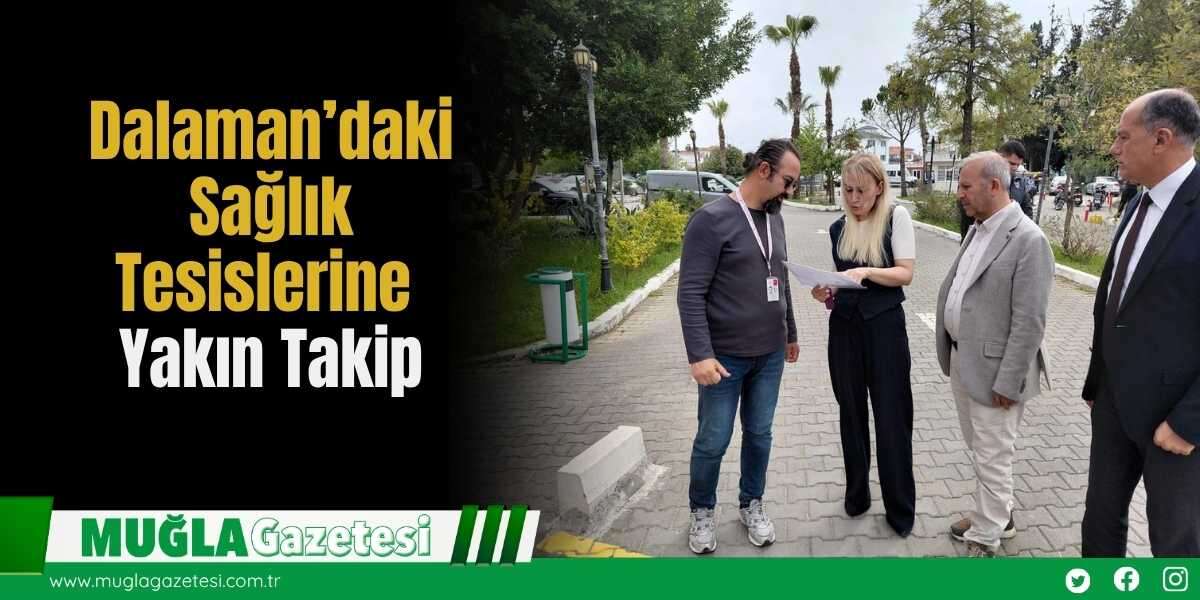 Dalaman’daki Sağlık Tesislerine Yakın Takip