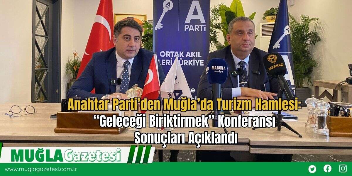 Anahtar Parti’den Muğla’da Turizm Hamlesi: “Geleceği Biriktirmek” Konferansı Sonuçları Açıklandı