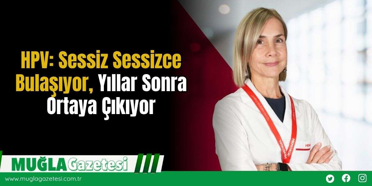 HPV: Sessiz Sessizce Bulaşıyor, Yıllar Sonra Ortaya Çıkıyor