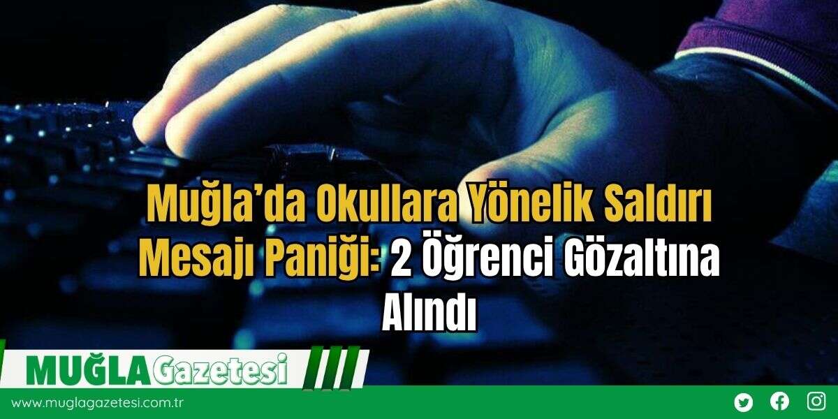 Muğla’da Okullara Yönelik Saldırı Mesajı Paniği: 2 Öğrenci Gözaltına Alındı