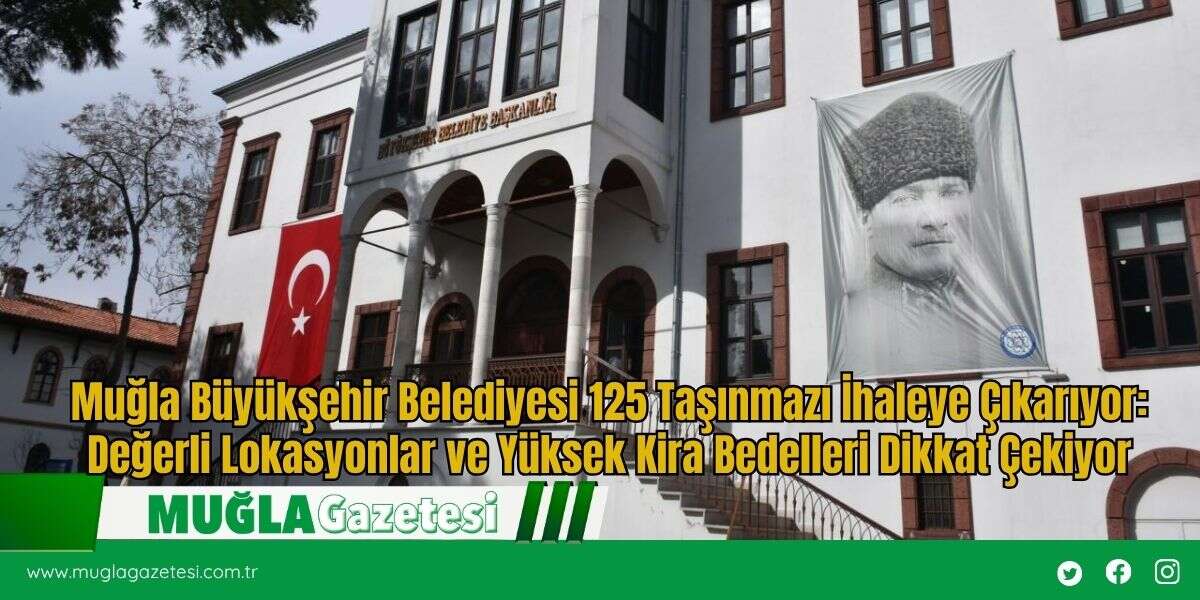 Muğla Büyükşehir Belediyesi 125 Taşınmazı İhaleye Çıkarıyor: Değerli Lokasyonlar ve Yüksek Kira Bedelleri Dikkat Çekiyor