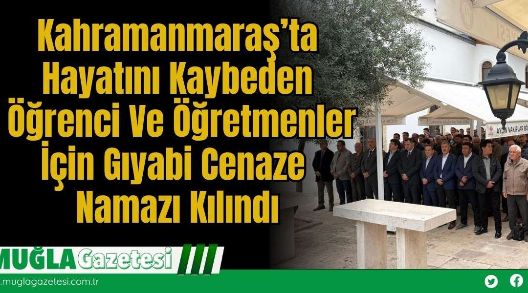 Kahramanmaraş’ta Hayatını Kaybeden Öğrenci Ve Öğretmenler İçin Gıyabi Cenaze Namazı Kılındı