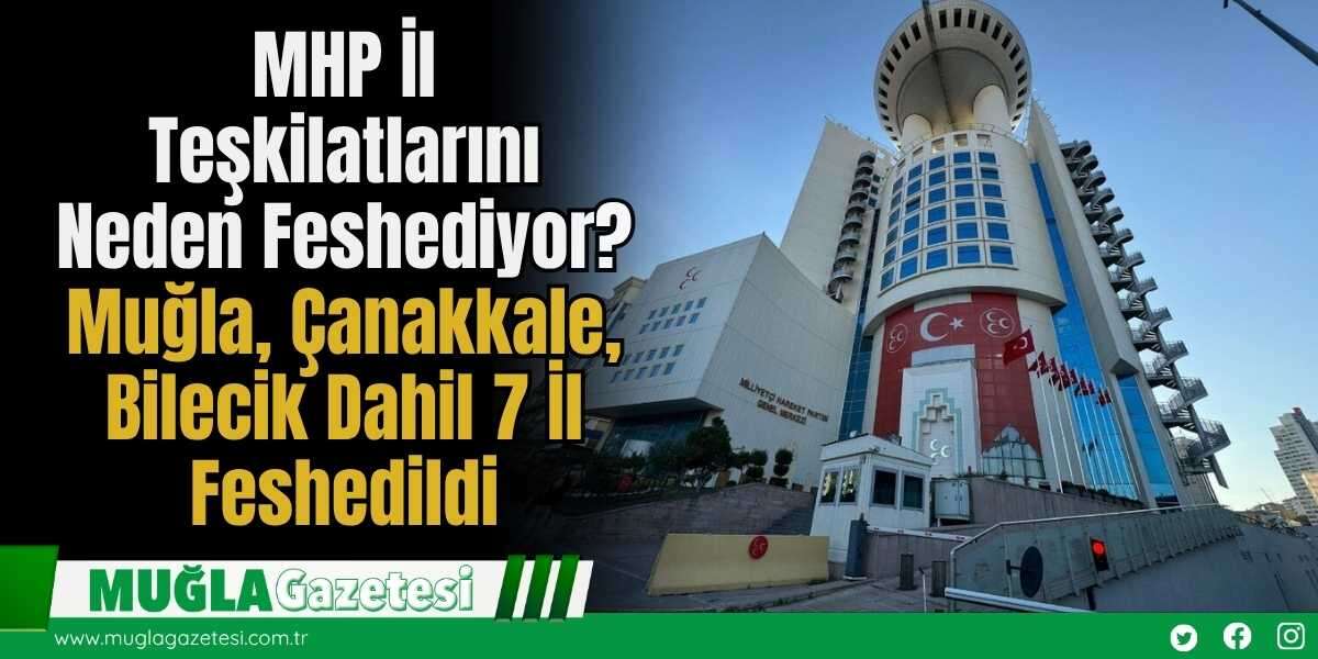 MHP İl Teşkilatlarını Neden Feshediyor? Muğla, Çanakkale, Bilecik Dahil 7 İl Feshedildi