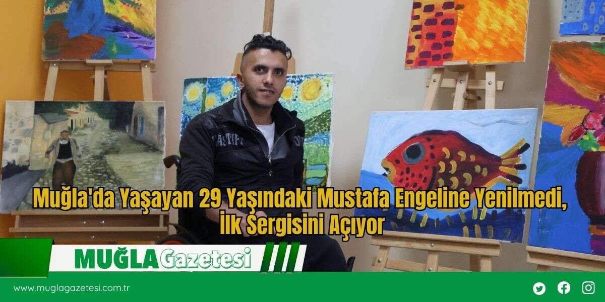 Muğla'da Yaşayan 29 Yaşındaki Mustafa Engeline Yenilmedi, İlk Sergisini Açıyor