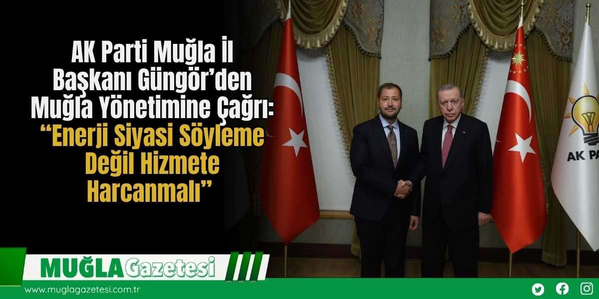 AK Parti Muğla İl Başkanı Güngör’den Muğla Yönetimine Çağrı: “Enerji Siyasi Söyleme Değil Hizmete Harcanmalı”