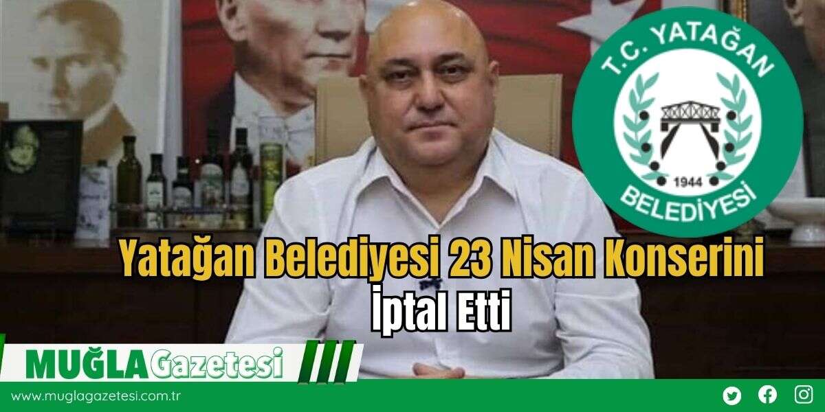 Yatağan Belediyesi 23 Nisan Konserini İptal Etti