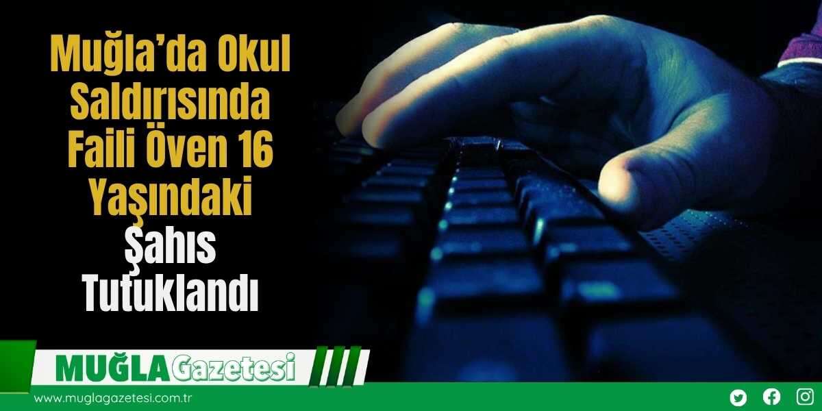 Muğla’da Okul Saldırısında Faili Öven 16 Yaşındaki Şahıs Tutuklandı