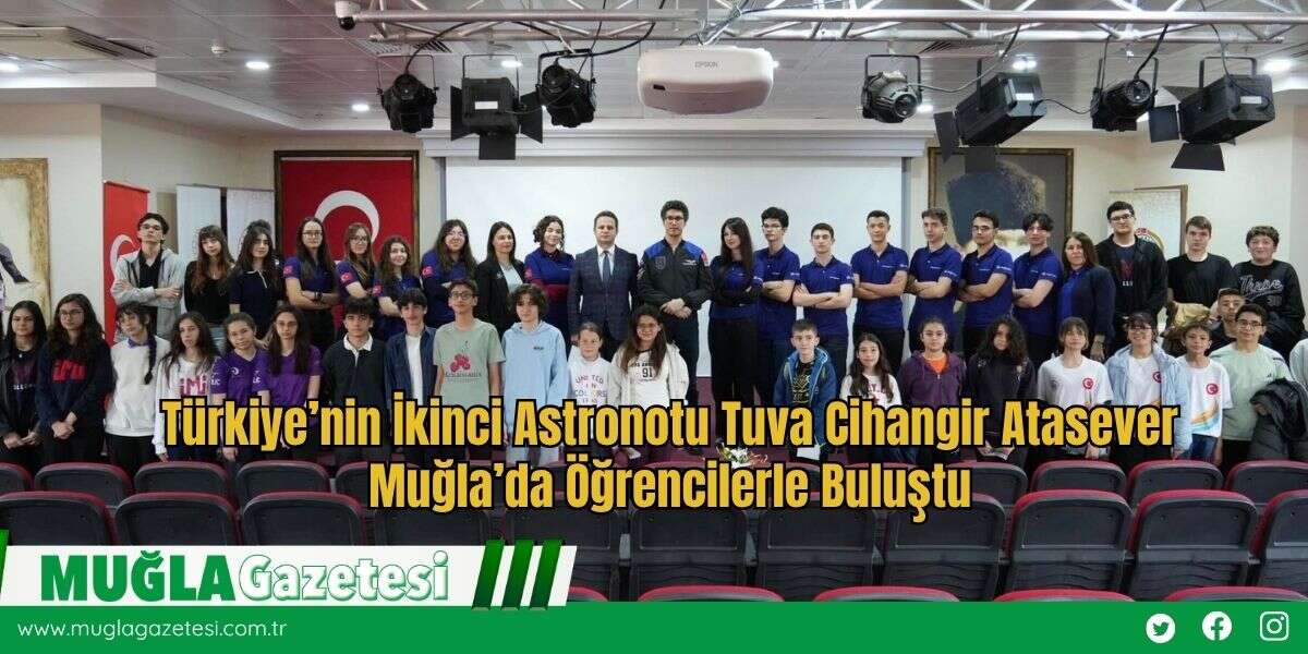 Türkiye’nin İkinci Astronotu Tuva Cihangir Atasever Muğla’da Öğrencilerle Buluştu