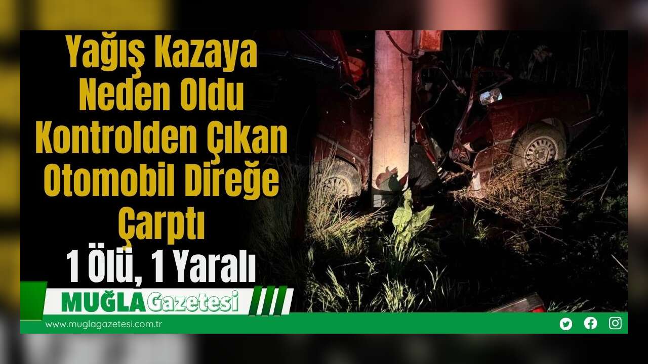Yağış Kazaya Neden Oldu Kontrolden Çıkan Otomobil Direğe Çarptı: 1 Ölü, 1 Yaralı
