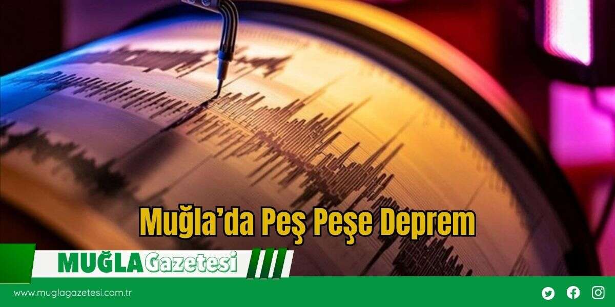 Muğla’da Peş Peşe Deprem
