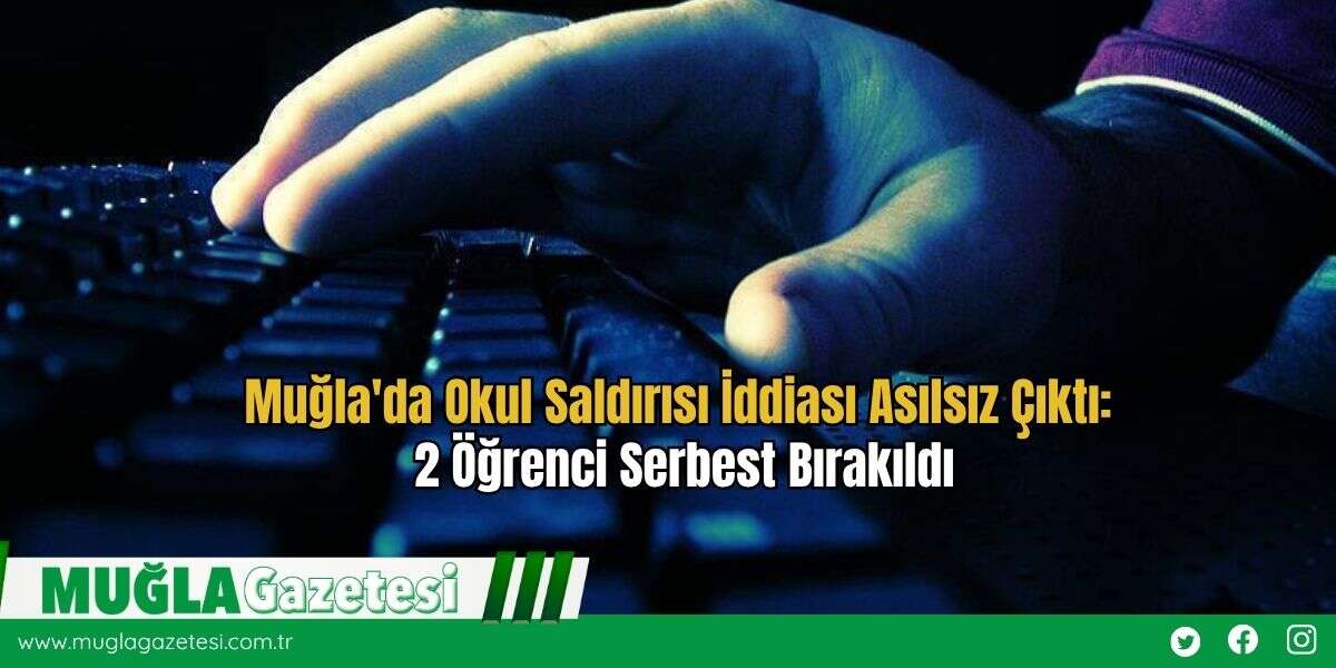 Muğla'da Okul Saldırısı İddiası Asılsız Çıktı: 2 Öğrenci Serbest Bırakıldı