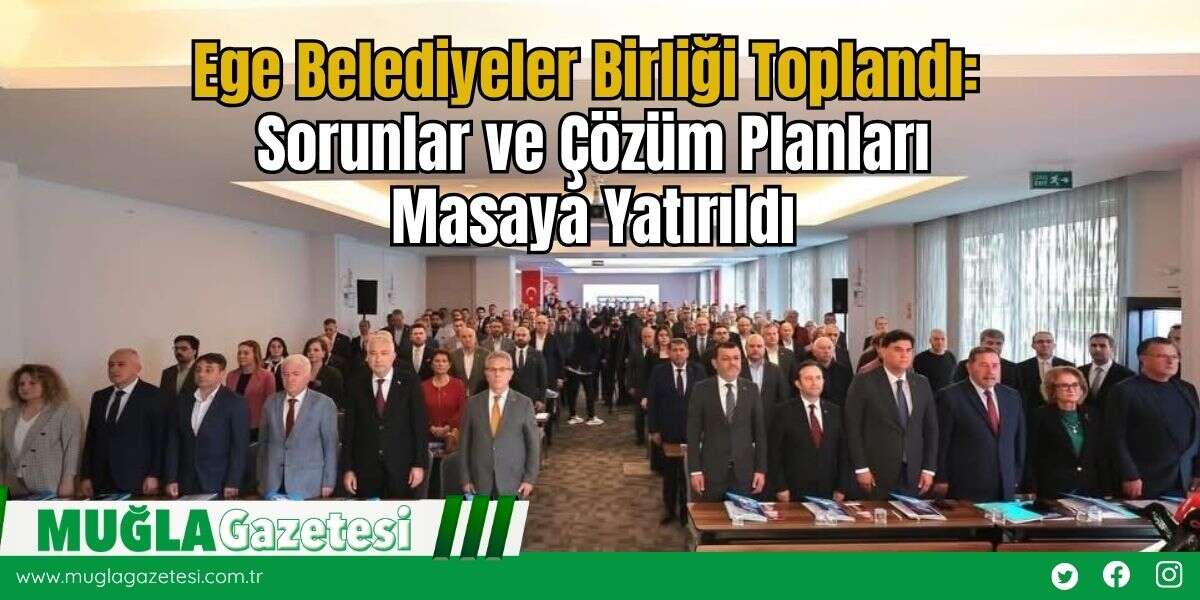 Ege Belediyeler Birliği Toplandı: Sorunlar ve Çözüm Planları Masaya Yatırıldı