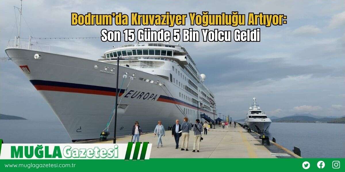 Bodrum’da Kruvaziyer Yoğunluğu Artıyor: Son 15 Günde 5 Bin Yolcu Geldi