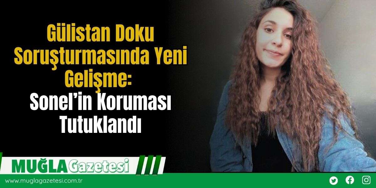 Gülistan Doku Soruşturmasında Yeni Gelişme: Sonel’in Koruması Tutuklandı
