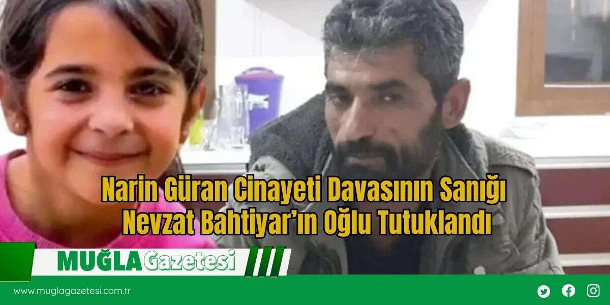 Narin Güran Cinayeti Davasının Sanığı Nevzat Bahtiyar’ın Oğlu Tutuklandı