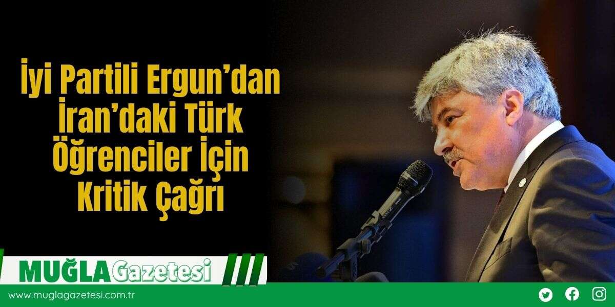 İyi Partili Ergun’dan İran’daki Türk Öğrenciler İçin Kritik Çağrı