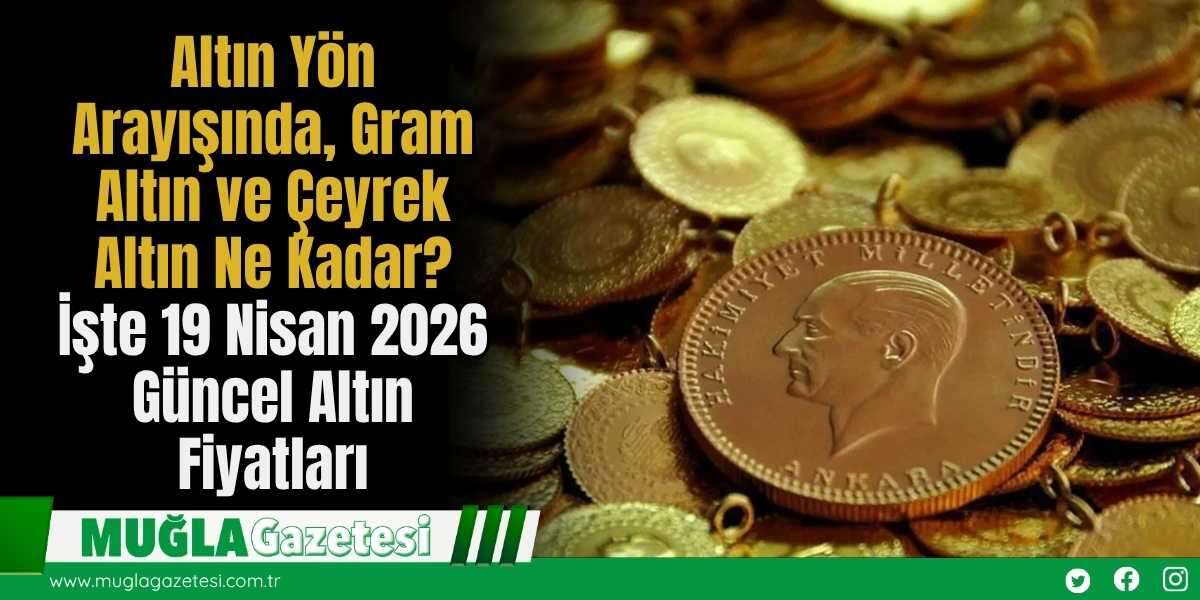 Altın Yön Arayışında, Gram Altın ve Çeyrek Altın Ne Kadar? İşte 19 Nisan 2026 Güncel Altın Fiyatları