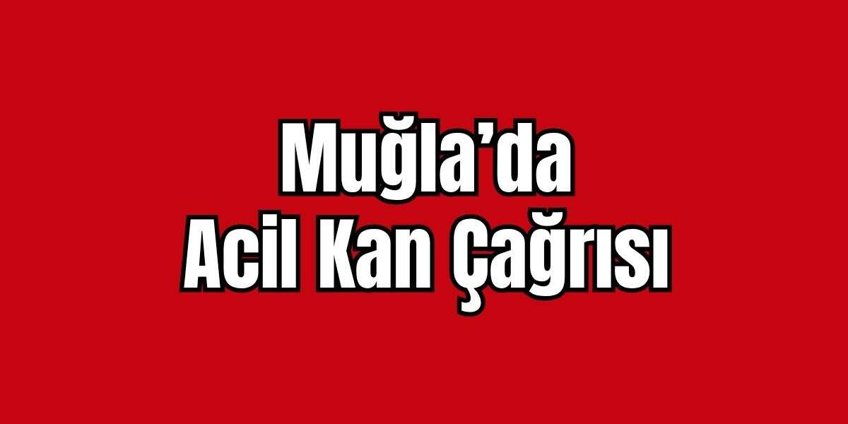 Muğla’da Acil Kan Çağrısı