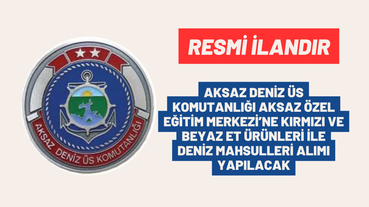 AKSAZ DENİZ ÜS KOMUTANLIĞI AKSAZ ÖZEL EĞİTİM MERKEZİ'NE KIRMIZI VE BEYAZ ET ÜRÜNLERİ İLE DENİZ MAHSULLERİ ALIMI YAPILACAK
