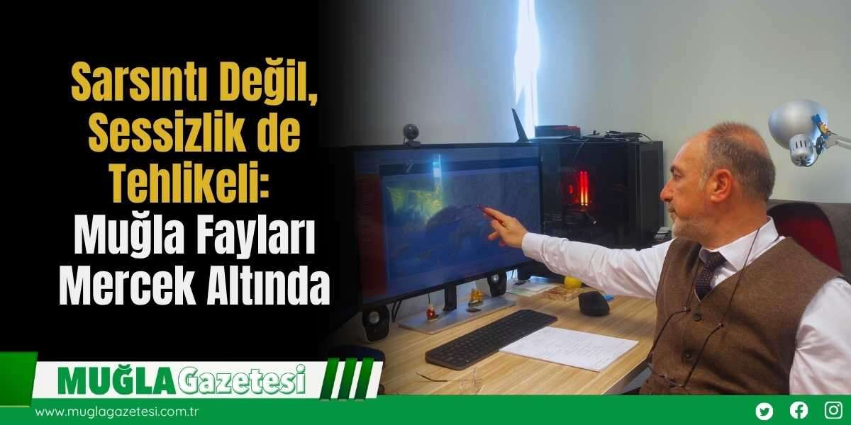 Sarsıntı Değil, Sessizlik de Tehlikeli: Muğla Fayları Mercek Altında