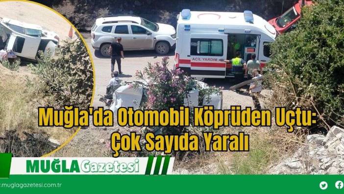 Muğla'da Otomobil Köprüden Uçtu: Çok Sayıda Yaralı