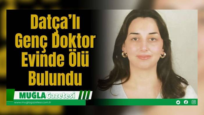 Datça’lı Genç Doktor Evinde Ölü Bulundu