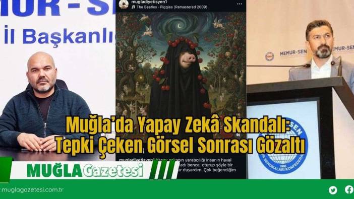 Muğla’da Yapay Zekâ Skandalı: Tepki Çeken Görsel Sonrası Gözaltı